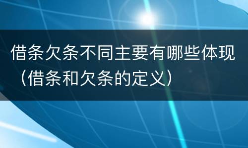 借条欠条不同主要有哪些体现（借条和欠条的定义）