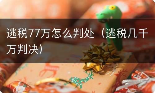 逃税77万怎么判处（逃税几千万判决）
