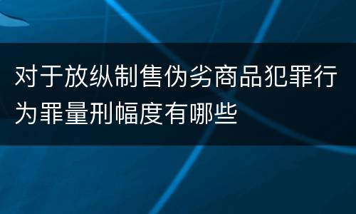 对于放纵制售伪劣商品犯罪行为罪量刑幅度有哪些