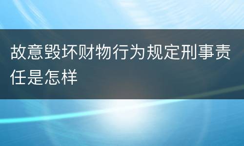 故意毁坏财物行为规定刑事责任是怎样