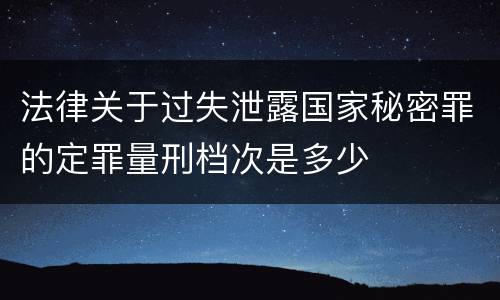 法律关于过失泄露国家秘密罪的定罪量刑档次是多少