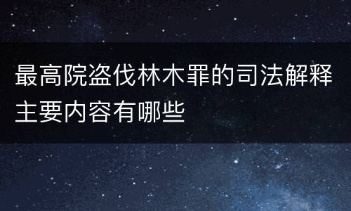 最高院盗伐林木罪的司法解释主要内容有哪些