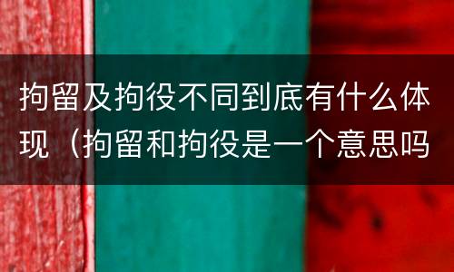 拘留及拘役不同到底有什么体现（拘留和拘役是一个意思吗?）