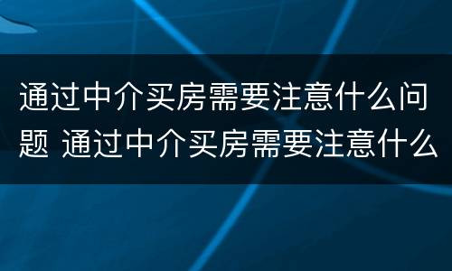 通过中介买房需要注意什么问题 通过中介买房需要注意什么问题和细节