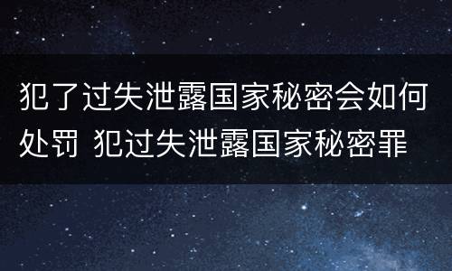 犯了过失泄露国家秘密会如何处罚 犯过失泄露国家秘密罪