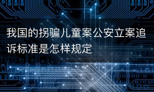 我国的拐骗儿童案公安立案追诉标准是怎样规定