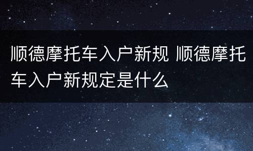 顺德摩托车入户新规 顺德摩托车入户新规定是什么