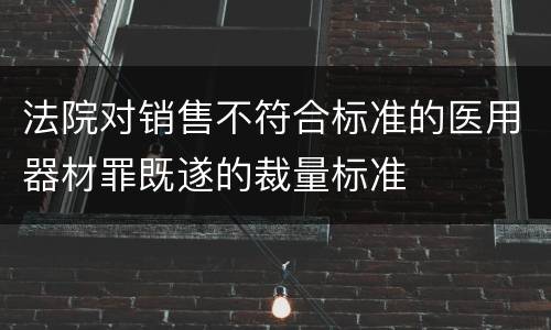 法院对销售不符合标准的医用器材罪既遂的裁量标准