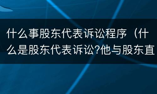 什么事股东代表诉讼程序（什么是股东代表诉讼?他与股东直接诉讼的区别何在?）