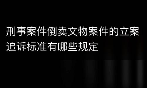 刑事案件倒卖文物案件的立案追诉标准有哪些规定