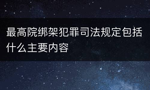最高院绑架犯罪司法规定包括什么主要内容
