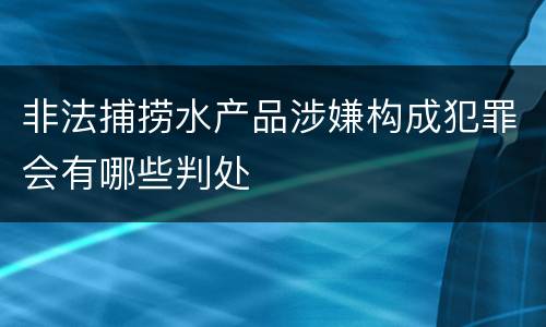 非法捕捞水产品涉嫌构成犯罪会有哪些判处