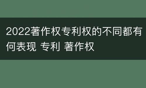 2022著作权专利权的不同都有何表现 专利 著作权