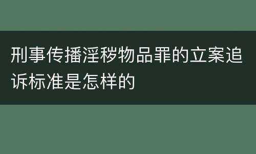 刑事传播淫秽物品罪的立案追诉标准是怎样的