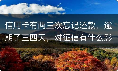信用卡有两三次忘记还款，逾期了三四天，对征信有什么影响吗