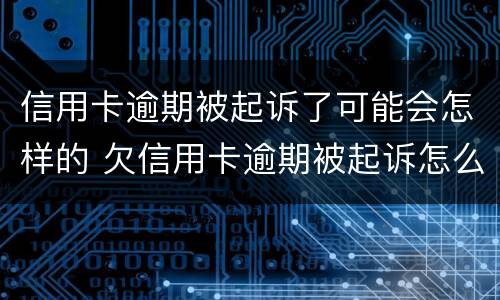 信用卡逾期被起诉了可能会怎样的 欠信用卡逾期被起诉怎么办