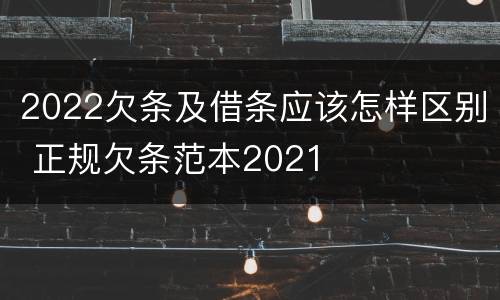 2022欠条及借条应该怎样区别 正规欠条范本2021