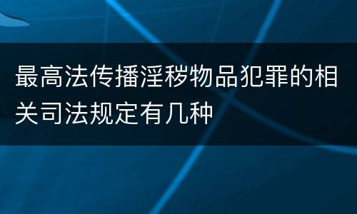 最高法传播淫秽物品犯罪的相关司法规定有几种