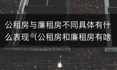 公租房与廉租房不同具体有什么表现（公租房和廉租房有啥不同）