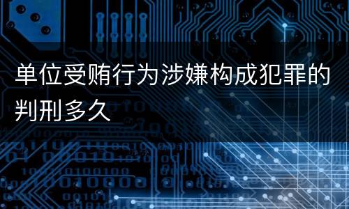 单位受贿行为涉嫌构成犯罪的判刑多久