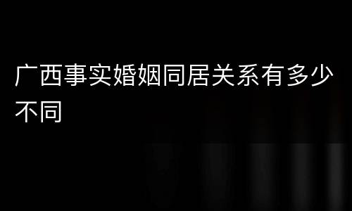 广西事实婚姻同居关系有多少不同
