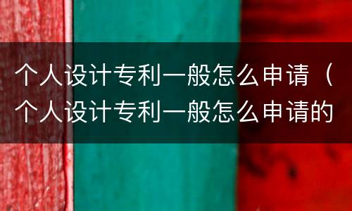 个人设计专利一般怎么申请（个人设计专利一般怎么申请的）