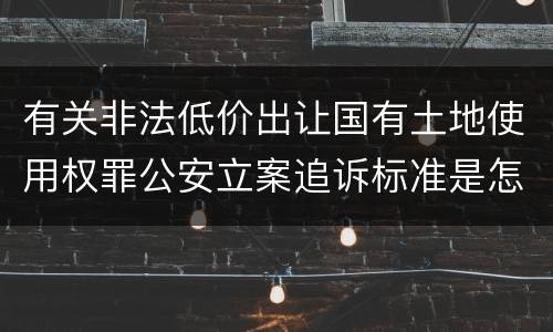 有关非法低价出让国有土地使用权罪公安立案追诉标准是怎样的