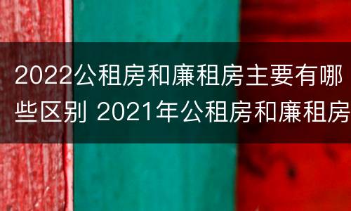 2022公租房和廉租房主要有哪些区别 2021年公租房和廉租房有什么区别