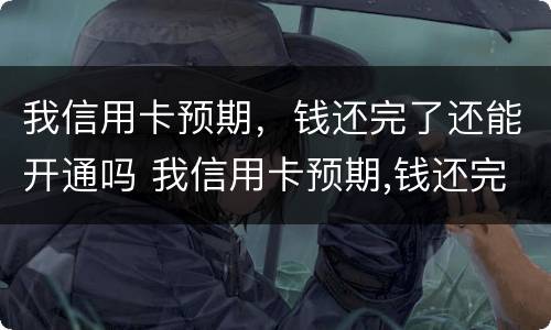 我信用卡预期，钱还完了还能开通吗 我信用卡预期,钱还完了还能开通吗安全吗