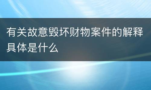 有关故意毁坏财物案件的解释具体是什么