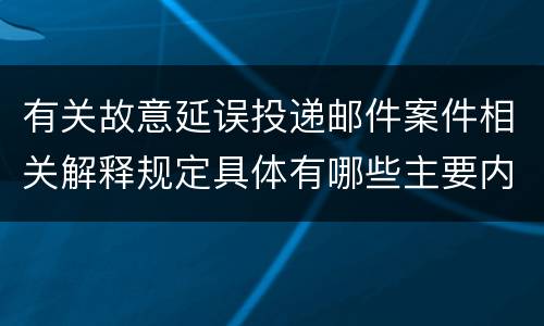 有关故意延误投递邮件案件相关解释规定具体有哪些主要内容