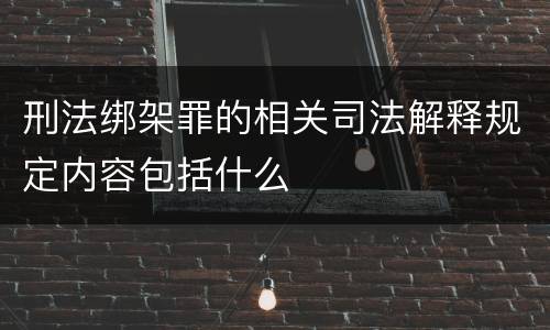 刑法绑架罪的相关司法解释规定内容包括什么