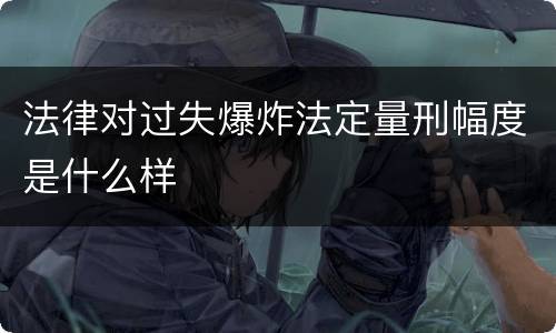 法律对过失爆炸法定量刑幅度是什么样