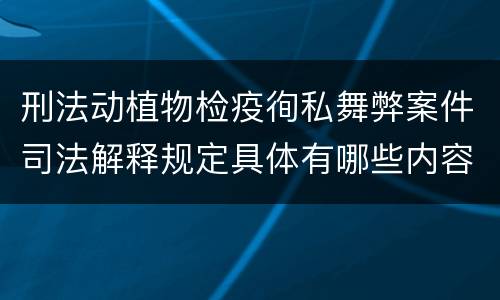 刑法动植物检疫徇私舞弊案件司法解释规定具体有哪些内容