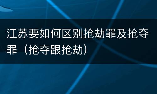 江苏要如何区别抢劫罪及抢夺罪（抢夺跟抢劫）