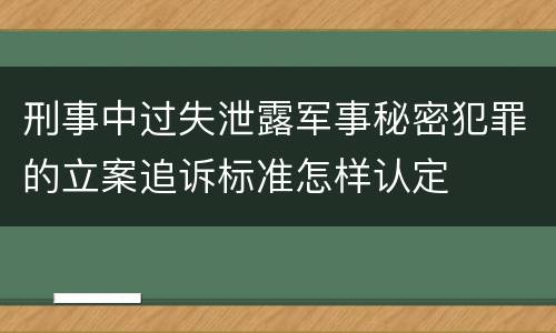 刑事中过失泄露军事秘密犯罪的立案追诉标准怎样认定
