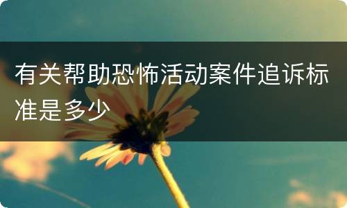 有关帮助恐怖活动案件追诉标准是多少