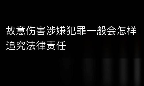 故意伤害涉嫌犯罪一般会怎样追究法律责任
