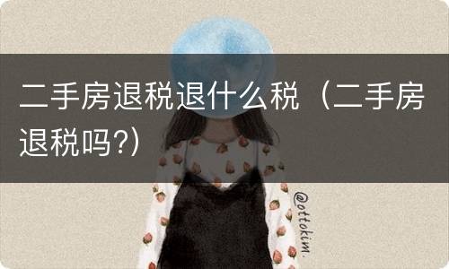 二手房退税退什么税（二手房退税吗?）
