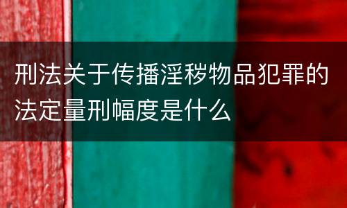 刑法关于传播淫秽物品犯罪的法定量刑幅度是什么