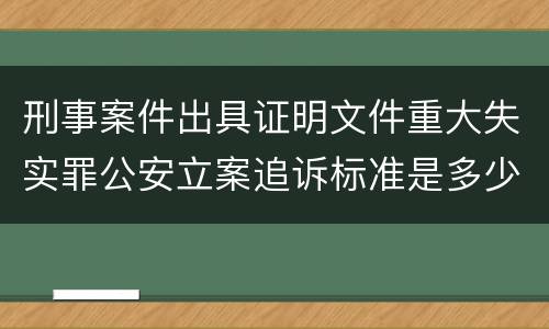 刑事案件出具证明文件重大失实罪公安立案追诉标准是多少