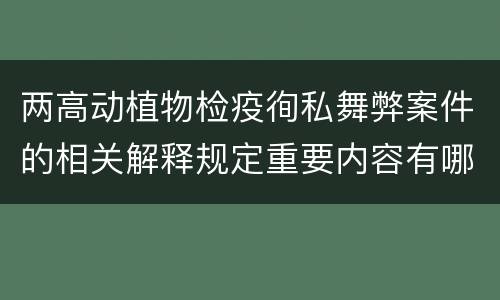 两高动植物检疫徇私舞弊案件的相关解释规定重要内容有哪些