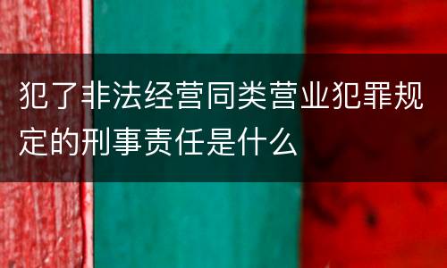 犯了非法经营同类营业犯罪规定的刑事责任是什么