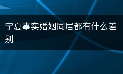 宁夏事实婚姻同居都有什么差别
