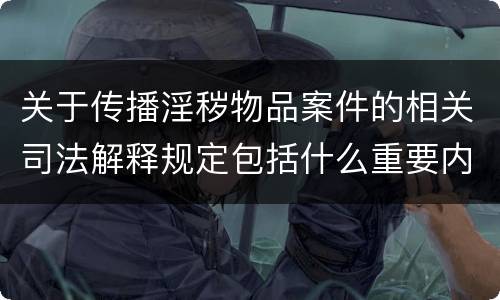 关于传播淫秽物品案件的相关司法解释规定包括什么重要内容