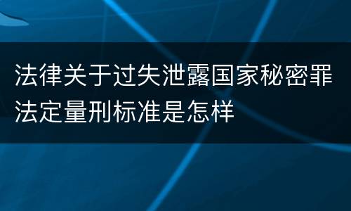 法律关于过失泄露国家秘密罪法定量刑标准是怎样