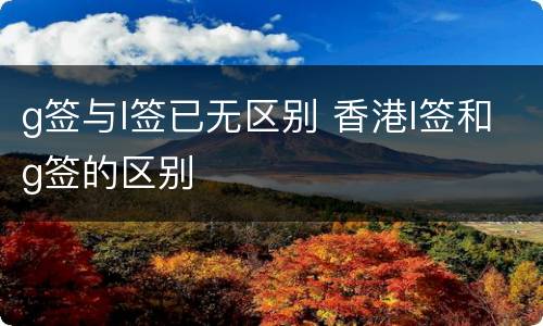 g签与l签已无区别 香港l签和g签的区别