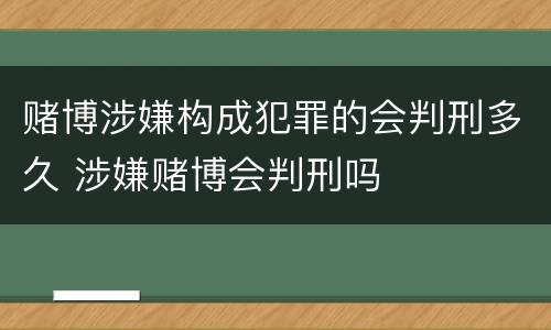 赌博涉嫌构成犯罪的会判刑多久 涉嫌赌博会判刑吗