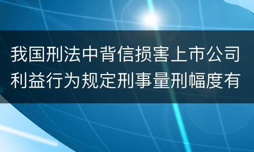 我国刑法中背信损害上市公司利益行为规定刑事量刑幅度有哪些