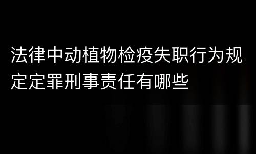 法律中动植物检疫失职行为规定定罪刑事责任有哪些